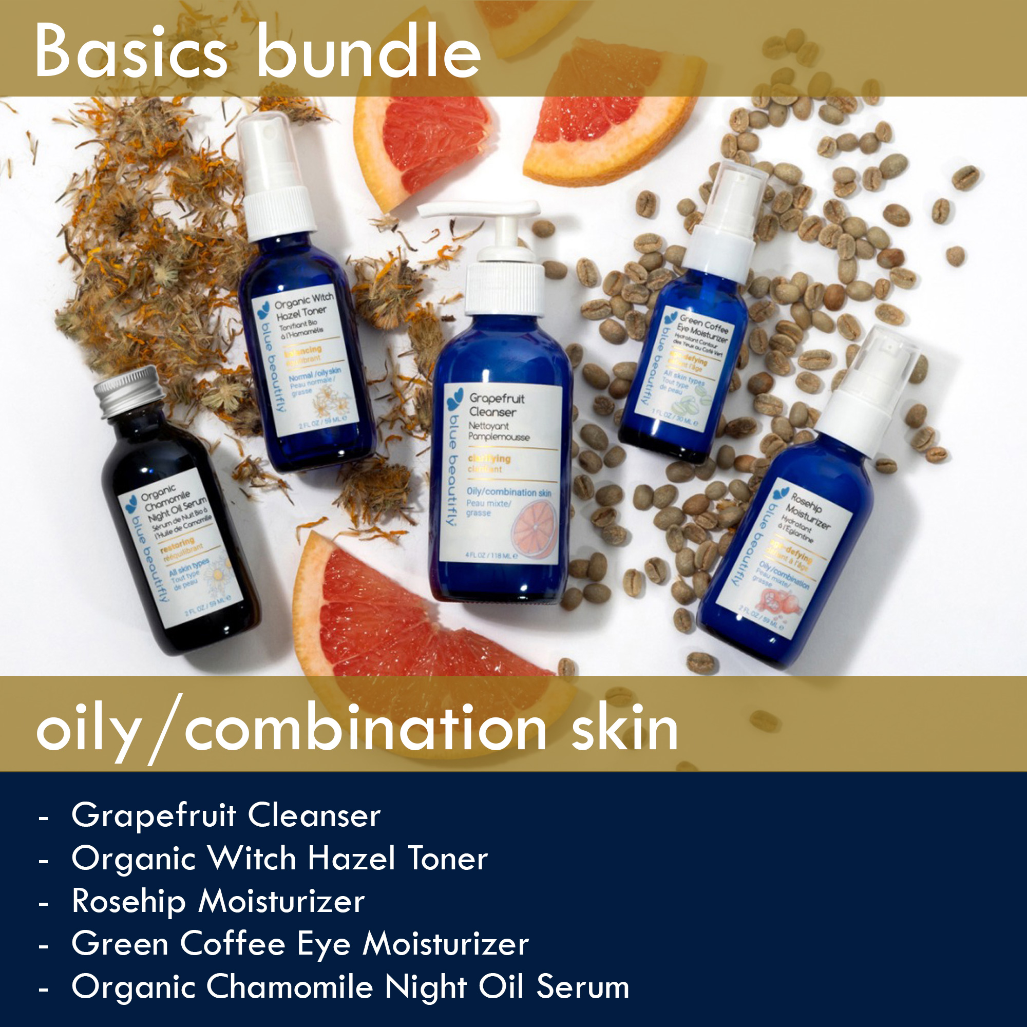Blue Beautifly Basics Bundle for oily/combination skin is comprised of Grapefruit Cleanser, Organic Witch Hazel Toner, Rosehip Moisturizer, Green Coffee Eye Moisturizer, and Organic Chamomile Night Oil Serum